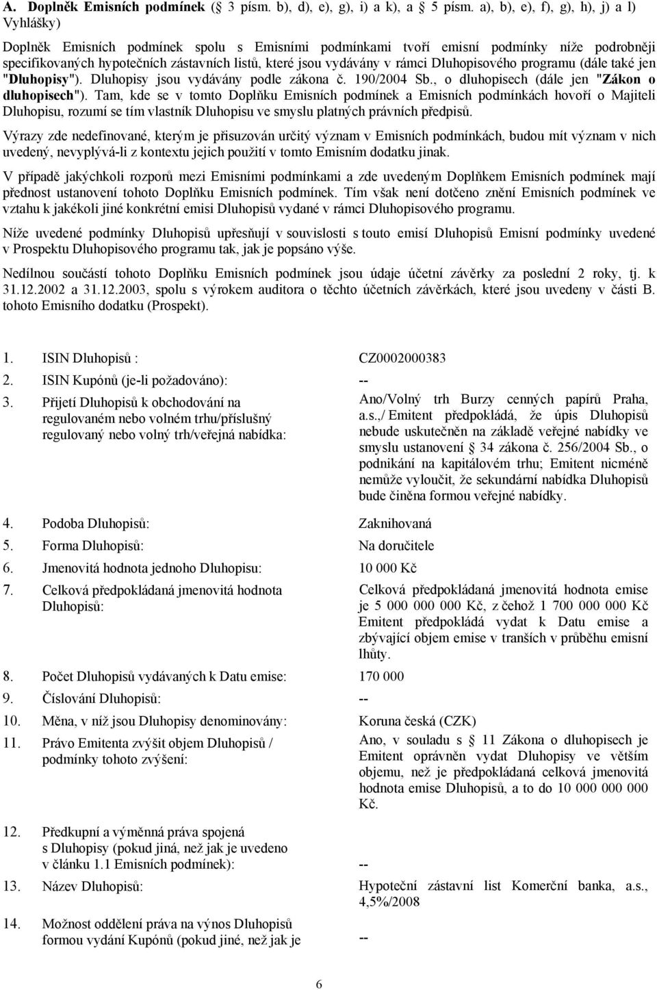 v rámci Dluhopisového programu (dále také jen "Dluhopisy"). Dluhopisy jsou vydávány podle zákona č. 190/2004 Sb., o dluhopisech (dále jen "Zákon o dluhopisech").