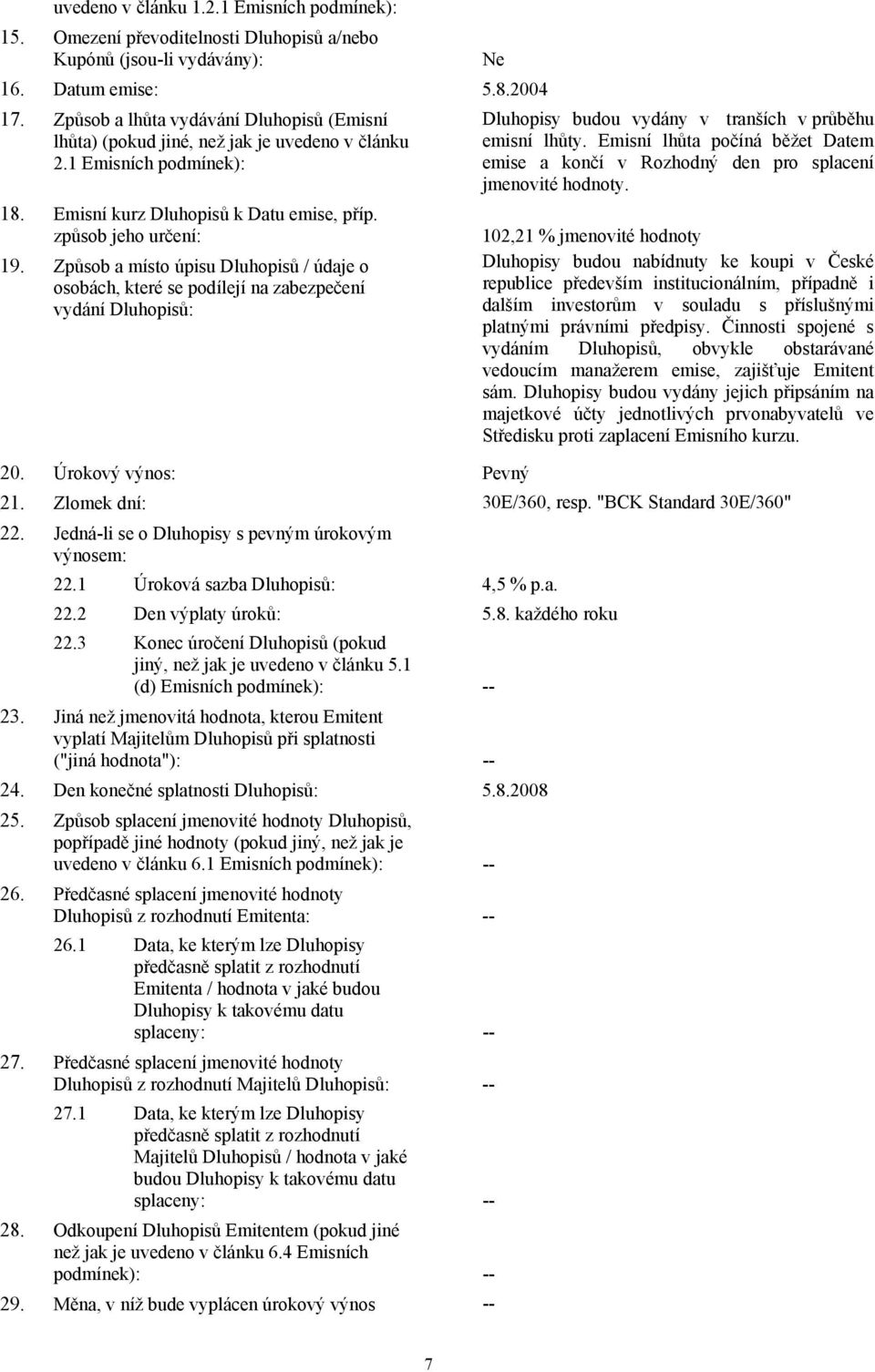 Způsob a místo úpisu Dluhopisů / údaje o osobách, které se podílejí na zabezpečení vydání Dluhopisů: Ne Dluhopisy budou vydány v tranších v průběhu emisní lhůty.