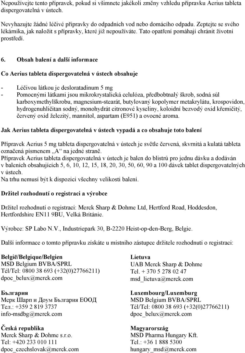 Obsah balení a další informace Co Aerius tableta dispergovatelná v ústech obsahuje - Léčivou látkou je desloratadinum 5 mg - Pomocnými látkami jsou mikrokrystalická celulóza, předbobtnalý škrob,