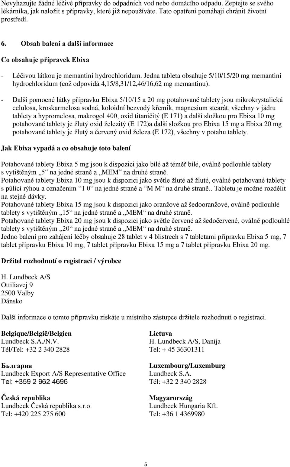 Jedna tableta obsahuje 5/10/15/20 mg memantini hydrochloridum (což odpovídá 4,15/8,31/12,46/16,62 mg memantinu).