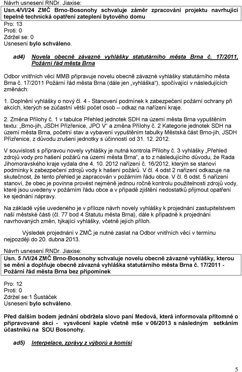 17/2011 Požární řád města Brna (dále jen vyhláška ), spočívající v následujících změnách: 1. Doplnění vyhlášky o nový čl.