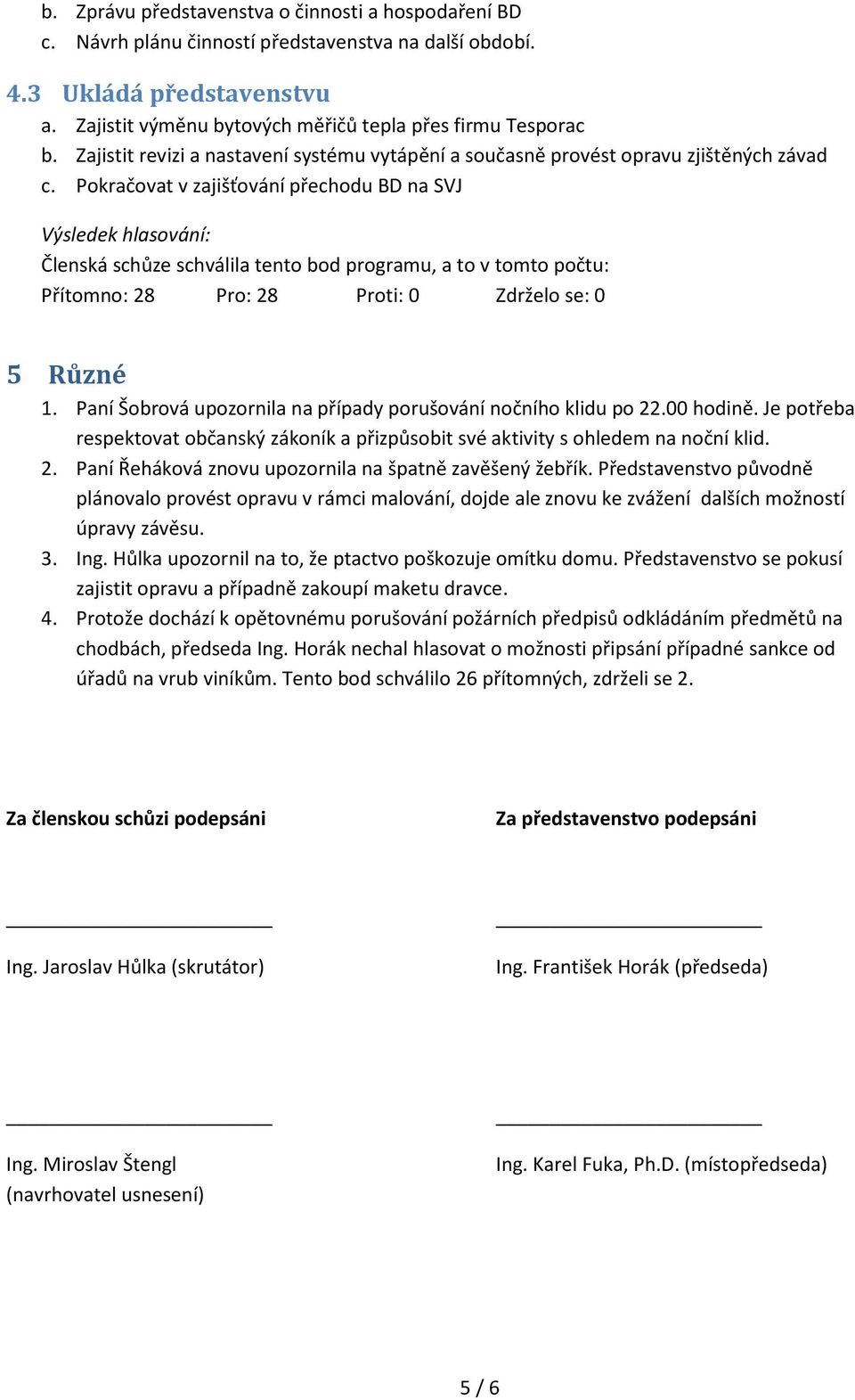 Pokračovat v zajišťování přechodu BD na SVJ Členská schůze schválila tento bod programu, a to v tomto počtu: 5 Různé 1. Paní Šobrová upozornila na případy porušování nočního klidu po 22.00 hodině.