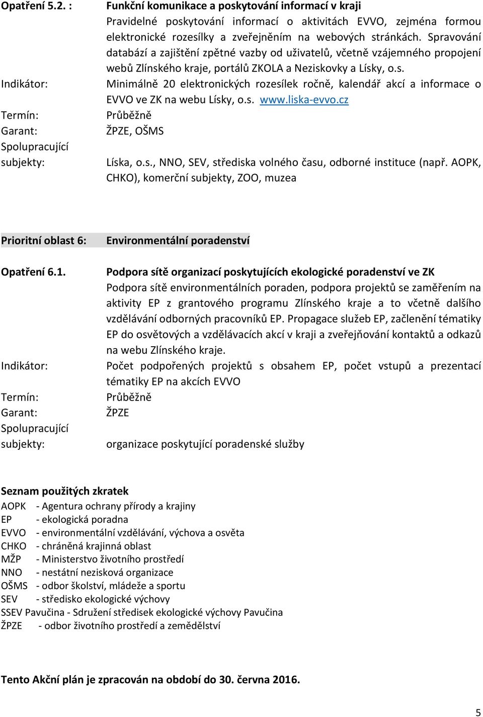 s. www.liska-evvo.cz Líska, o.s., NNO, SEV, střediska volného času, odborné instituce (např. AOPK, CHKO), komerční subjekty, ZOO, muzea Prioritní oblast 6: Opatření 6.1.