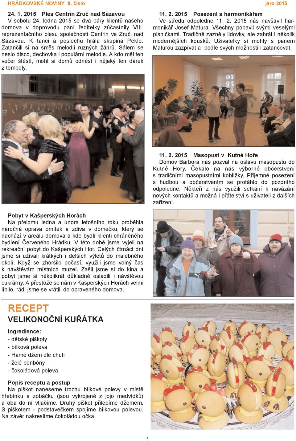A kdo měl ten večer štěstí, mohl si domů odnést i nějaký ten dárek z tomboly. 11. 2. 2015 Posezení s harmonikářem Ve středu odpoledne 11. 2. 2015 nás navštívil harmonikář Josef Matura.