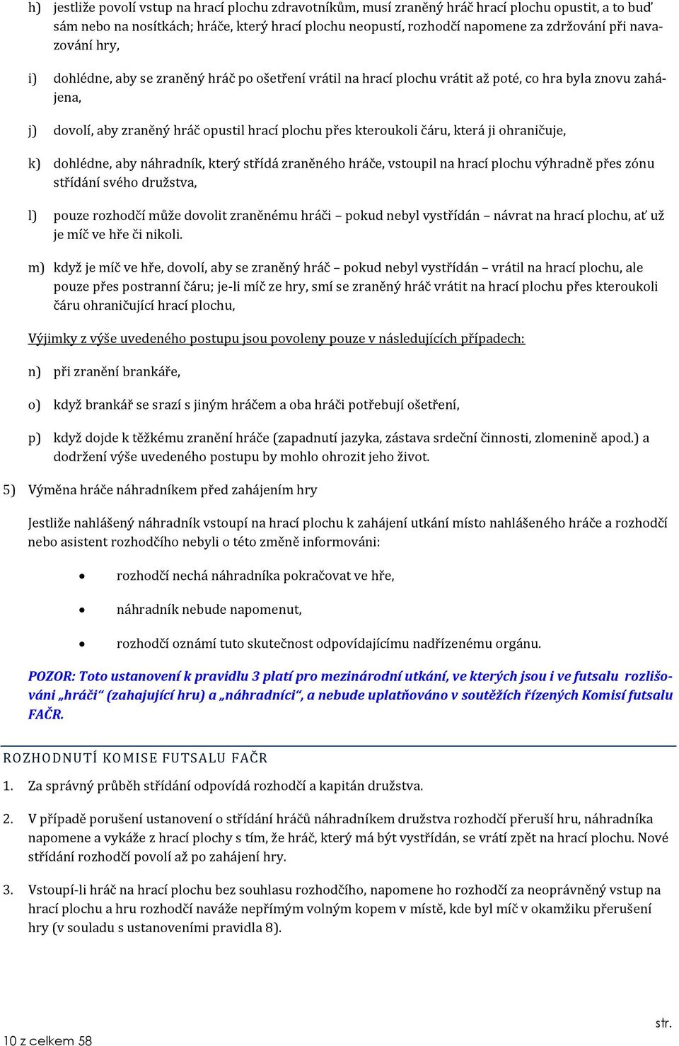 která ji ohraničuje, k) dohlédne, aby náhradník, který střídá zraněného hráče, vstoupil na hrací plochu výhradně přes zónu střídání svého družstva, l) pouze rozhodčí může dovolit zraněnému hráči
