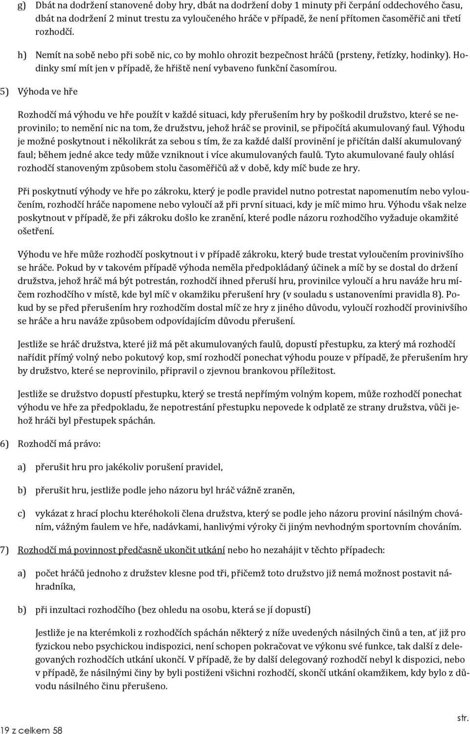 5) Výhoda ve hře Rozhodčí má výhodu ve hře použít v každé situaci, kdy přerušením hry by poškodil družstvo, které se neprovinilo; to nemění nic na tom, že družstvu, jehož hráč se provinil, se