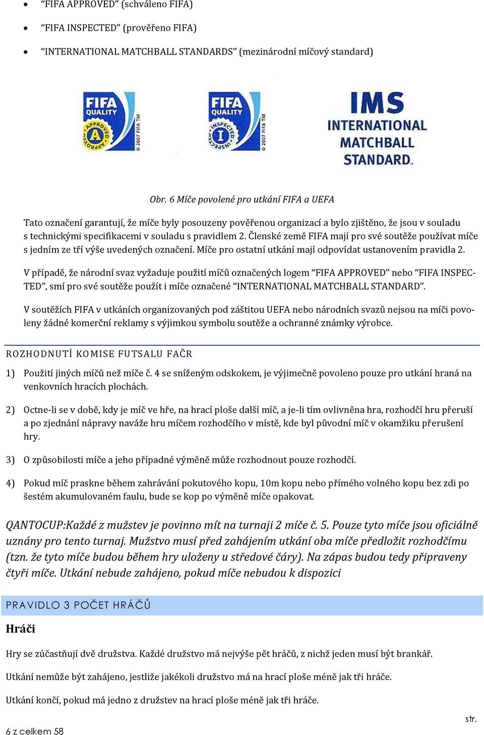 Členské země FIFA mají pro své soutěže používat míče s jedním ze tří výše uvedených označení. Míče pro ostatní utkání mají odpovídat ustanovením pravidla 2.