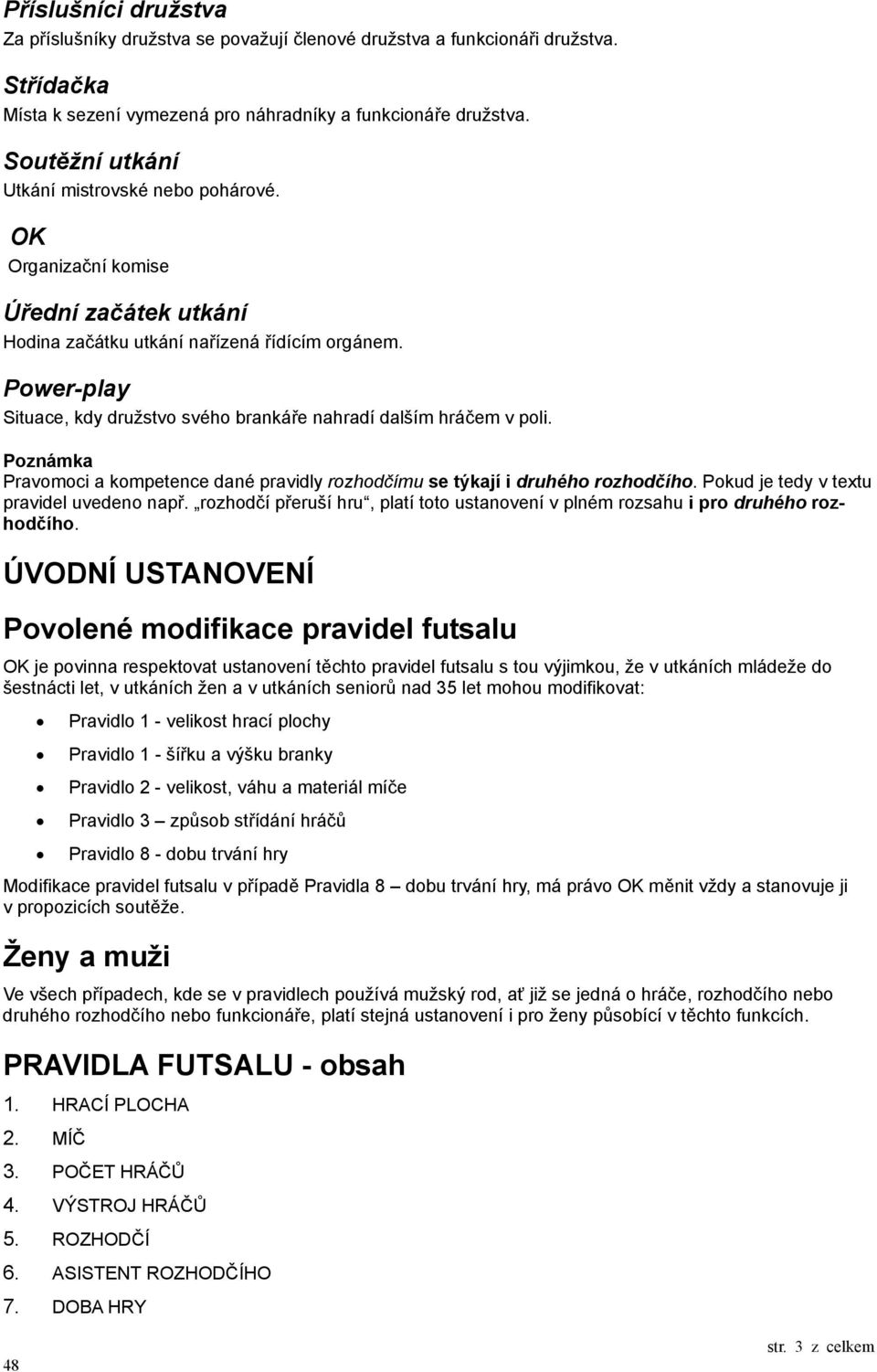 Power-play Situace, kdy družstvo svého brankáře nahradí dalším hráčem v poli. Poznámka Pravomoci a kompetence dané pravidly rozhodčímu se týkají i druhého rozhodčího.