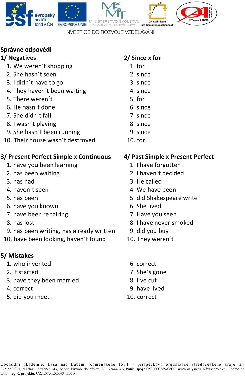 for 3/ Present Perfect Simple x Continuous 4/ Past Simple x Present Perfect 1. have you been learning 1. I have forgotten 2. has been waiting 2. I haven t decided 3. has had 3. He called 4.