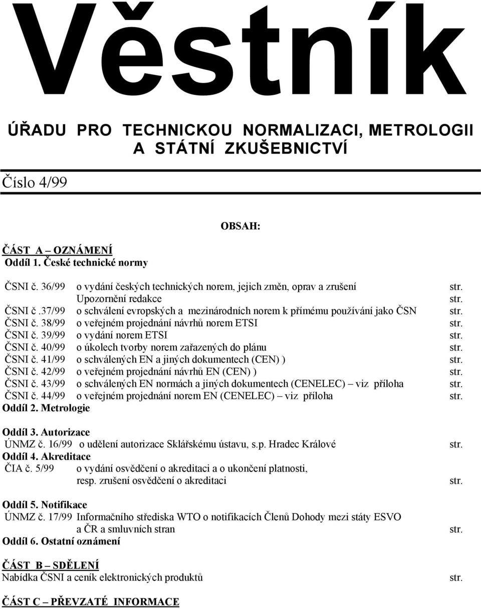 ČSNI č. 39/99 o vydání norem ETSI str. ČSNI č. 40/99 o úkolech tvorby norem zařazených do plánu str. ČSNI č. 41/99 o schválených EN a jiných dokumentech (CEN) ) str. ČSNI č. 42/99 o veřejném projednání návrhů EN (CEN) ) str.