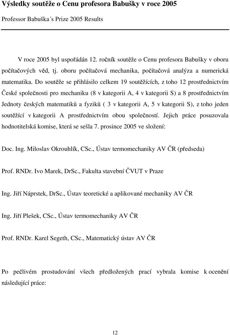 Do soutěže se přihlásilo celkem 19 soutěžících, z toho 12 prostřednictvím České společnosti pro mechaniku (8 v kategorii A, 4 v kategorii S) a 8 prostřednictvím Jednoty českých matematiků a fyziků (