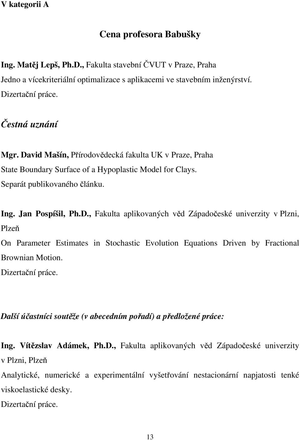 Dizertační práce. Další účastníci soutěže (v abecedním pořadí) a předložené práce: Ing. Vítězslav Adámek, Ph.D., Fakulta aplikovaných věd Západočeské univerzity v Plzni, Plzeň Analytické, numerické a experimentální vyšetřování nestacionární napjatosti tenké viskoelastické desky.