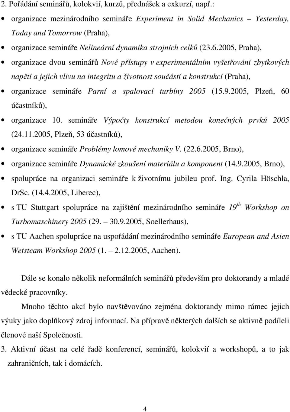 2005, Praha), organizace dvou seminářů Nové přístupy v experimentálním vyšetřování zbytkových napětí a jejich vlivu na integritu a životnost součástí a konstrukcí (Praha), organizace semináře Parní a