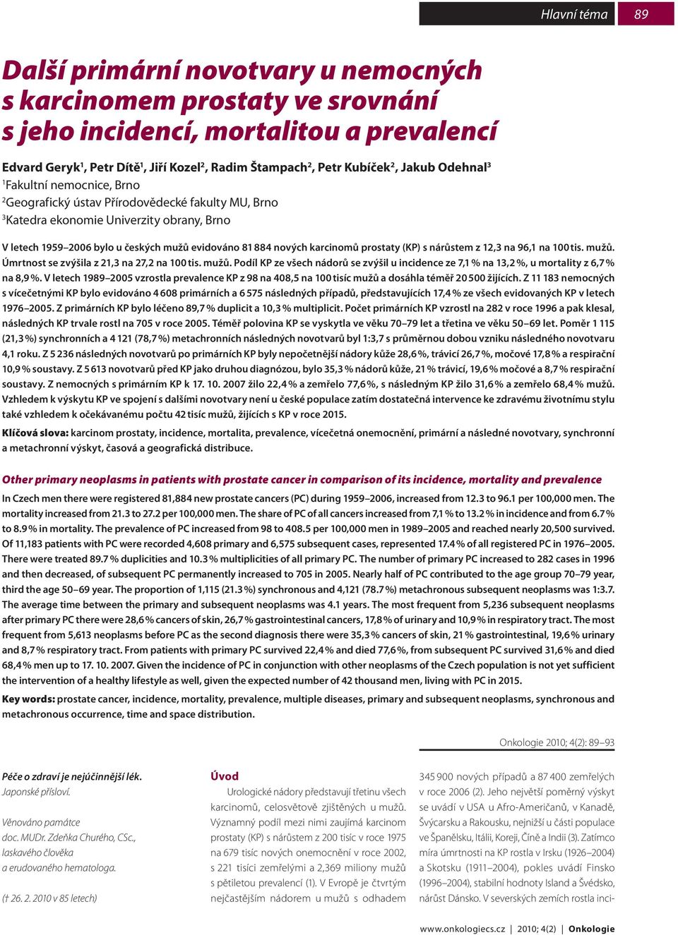 884 nových karcinomů prostaty (KP) s nárůstem z 12,3 na 96,1 na 1 tis. mužů. Úmrtnost se zvýšila z 21,3 na 27,2 na 1 tis. mužů. Podíl KP ze všech nádorů se zvýšil u incidence ze 7,1 % na 13,2 %, u mortality z 6,7 % na 8,9 %.