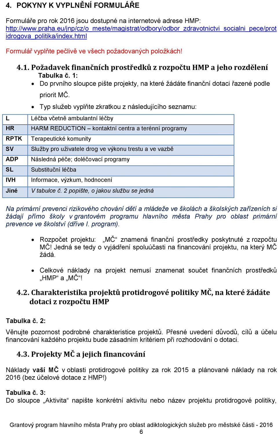 Požadavek finančních prostředků z rozpočtu HMP a jeho rozdělení Tabulka č. 1: Do prvního sloupce pište projekty, na které žádáte finanční dotaci řazené podle priorit MČ.