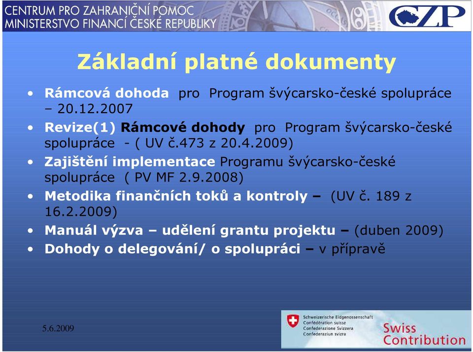 3 z 20.4.2009) Zajištění implementace Programu švýcarsko-české spolupráce ( PV MF 2.9.2008) Metodika finančních toků a kontroly (UV č.