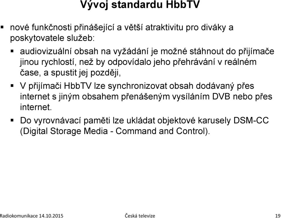 přijímači HbbTV lze synchronizovat obsah dodávaný přes internet s jiným obsahem přenášeným vysíláním DVB nebo přes internet.