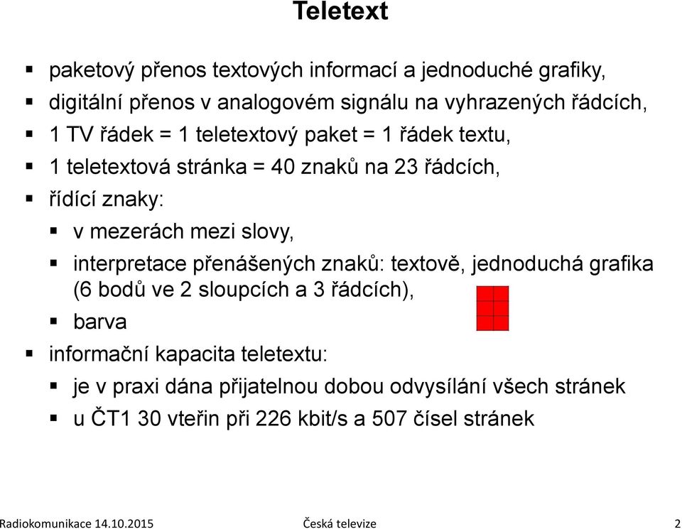 interpretace přenášených znaků: textově, jednoduchá grafika (6 bodů ve 2 sloupcích a 3 řádcích), barva informační kapacita teletextu: je