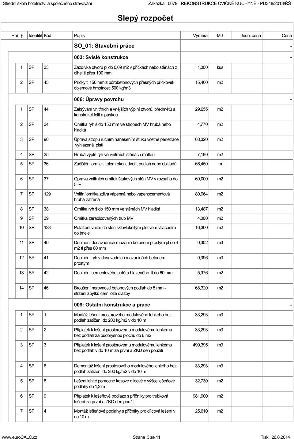 kg/,0 00: Úpravy povrchu - Zakrývání vniřních a vnějších výplní ovorů, předěů a konsrukcí folií a páskou, Oíka rýh š do 0 ve sropech MV hrubá nebo hladká,0 0 Úprava sropu ruční nanesení šuku včeně