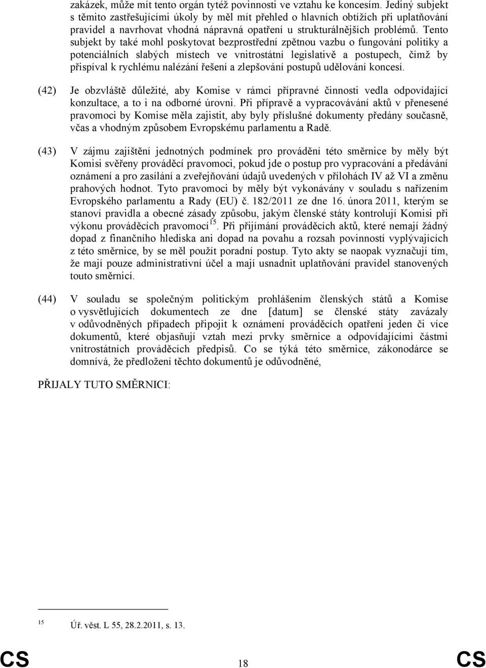 Tento subjekt by také mohl poskytovat bezprostřední zpětnou vazbu o fungování politiky a potenciálních slabých místech ve vnitrostátní legislativě a postupech, čímž by přispíval k rychlému nalézání