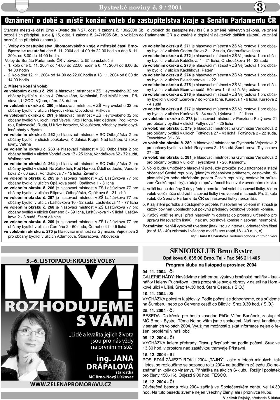 Místem konání voleb ve volebním okrsku è. 259 je hlasovací místnost v ZŠ Heyrovského 32 pro obèany bydlící v ulicích J. Obrovského, Komínská, Pod Mniší horou, Pøístavní, U ZOO, Výhon, nám. 28.