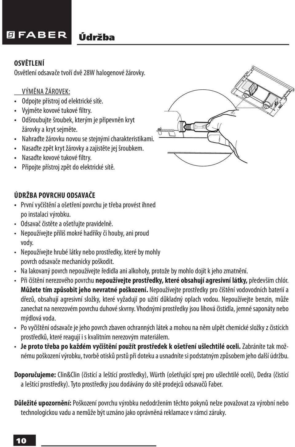 Nasaďte kovové tukové filtry. Připojte přístroj zpět do elektrické sítě. ÚDRŽBA POVRCHU ODSAVAČE První vyčištění a ošetření povrchu je třeba provést ihned po instalaci výrobku.