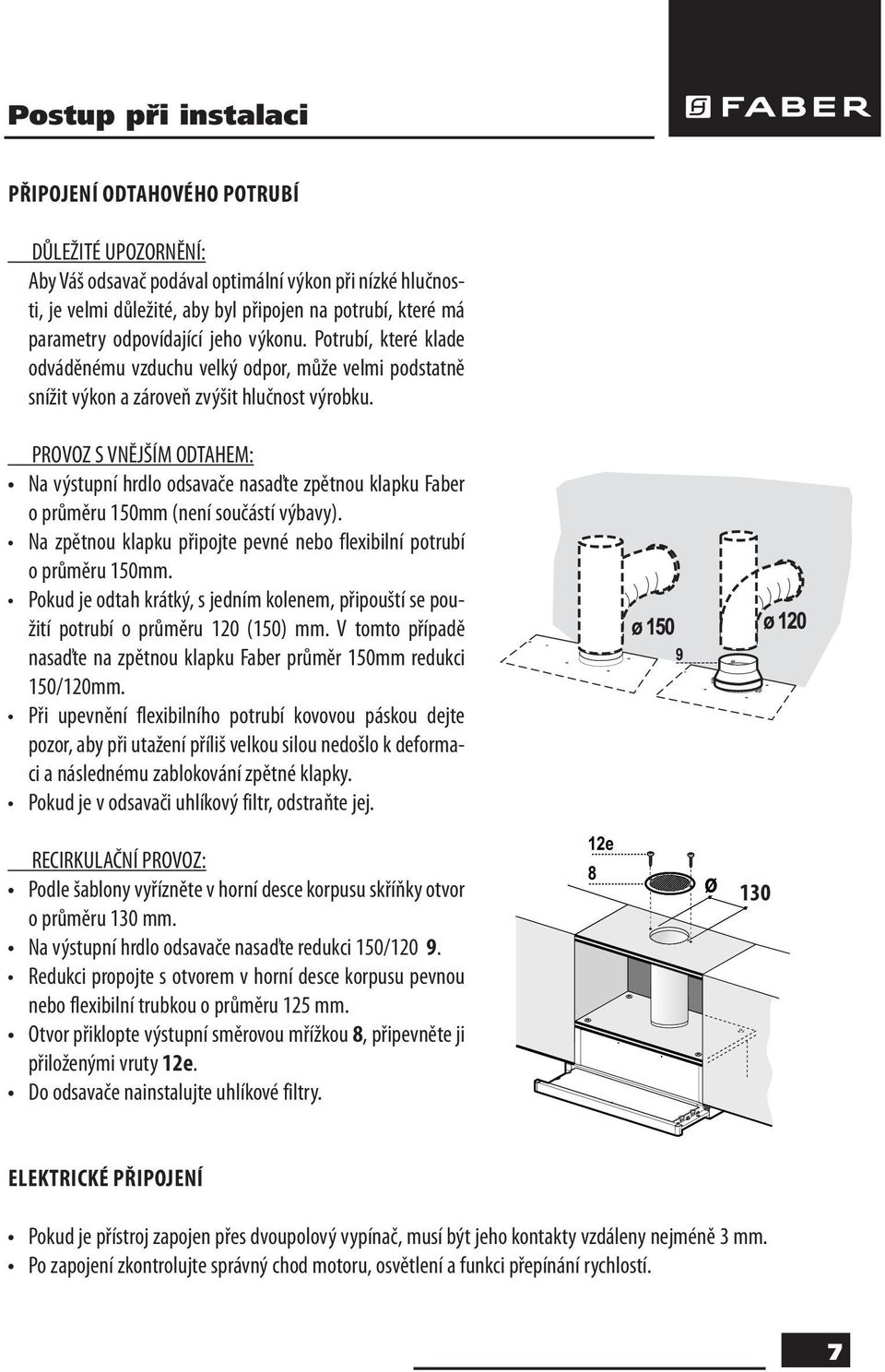 PROVOZ S VNĚJŠÍM ODTAHEM: Na výstupní hrdlo odsavače nasaďte zpětnou klapku Faber o průměru 150mm (není součástí výbavy). Na zpětnou klapku připojte pevné nebo flexibilní potrubí o průměru 150mm.