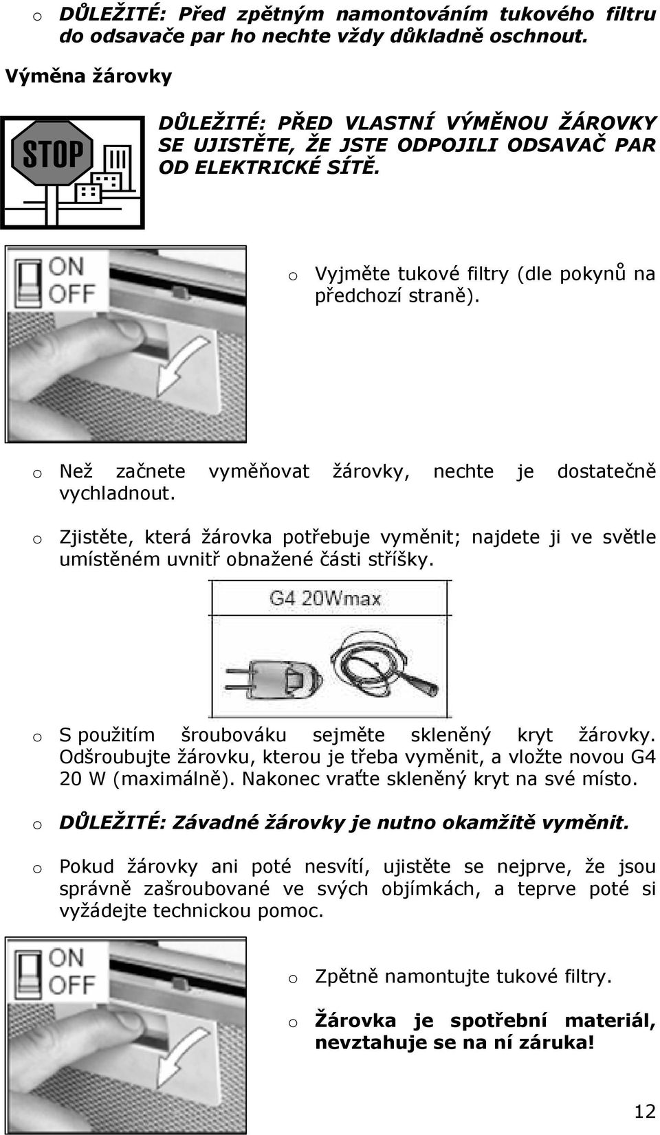 o Než začnete vyměňovat žárovky, nechte je dostatečně vychladnout. o Zjistěte, která žárovka potřebuje vyměnit; najdete ji ve světle umístěném uvnitř obnažené části stříšky.