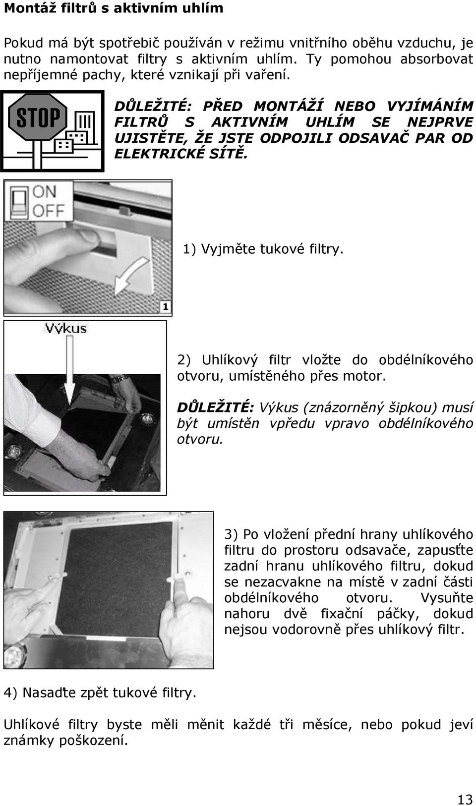 1) Vyjměte tukové filtry. 2) Uhlíkový filtr vložte do obdélníkového otvoru, umístěného přes motor. DŮLEŽITÉ: Výkus (znázorněný šipkou) musí být umístěn vpředu vpravo obdélníkového otvoru.