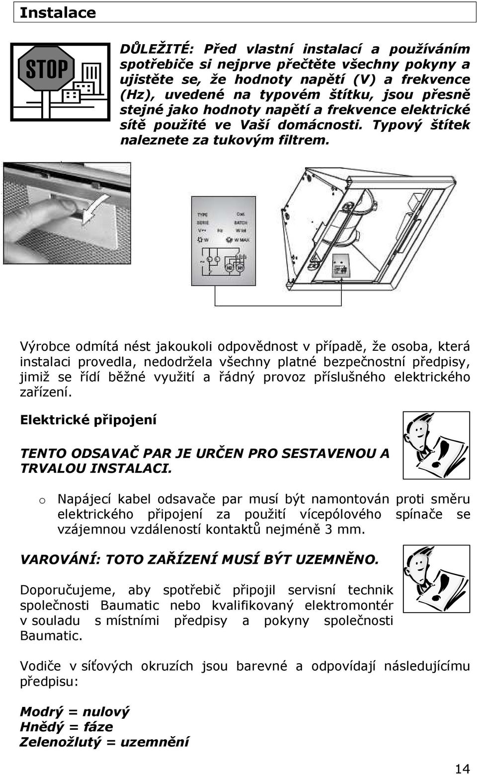 Výrobce odmítá nést jakoukoli odpovědnost v případě, že osoba, která instalaci provedla, nedodržela všechny platné bezpečnostní předpisy, jimiž se řídí běžné využití a řádný provoz příslušného