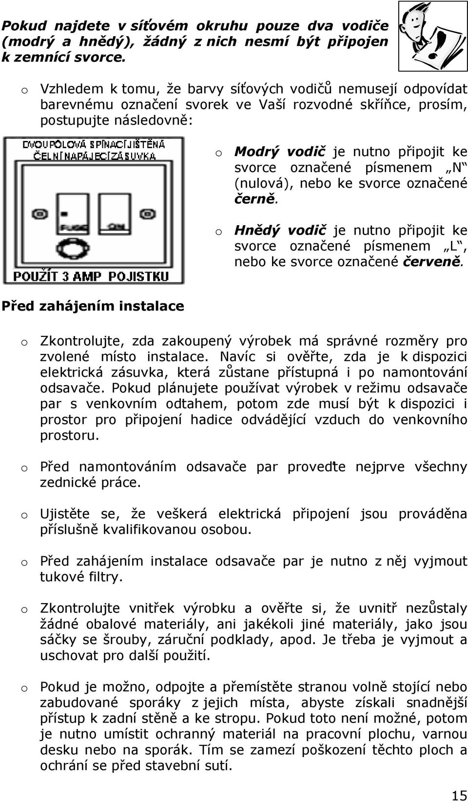 písmenem N (nulová), nebo ke svorce označené černě. o Hnědý vodič je nutno připojit ke svorce označené písmenem L, nebo ke svorce označené červeně.