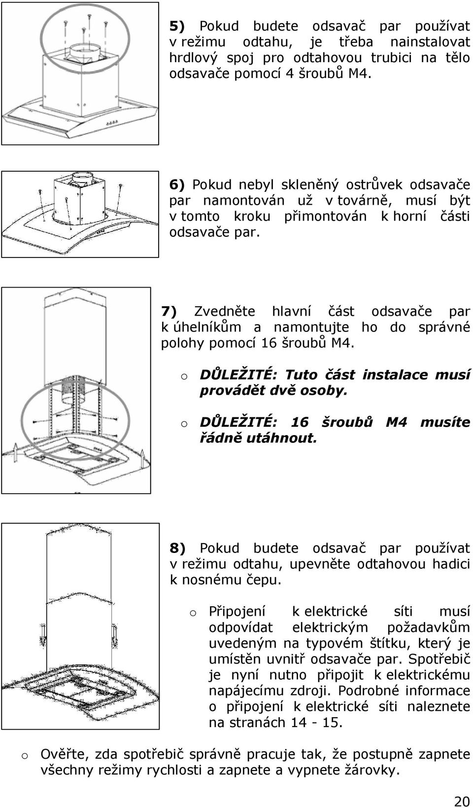 7) Zvedněte hlavní část odsavače par k úhelníkům a namontujte ho do správné polohy pomocí 16 šroubů M4. o DŮLEŽITÉ: Tuto část instalace musí provádět dvě osoby.