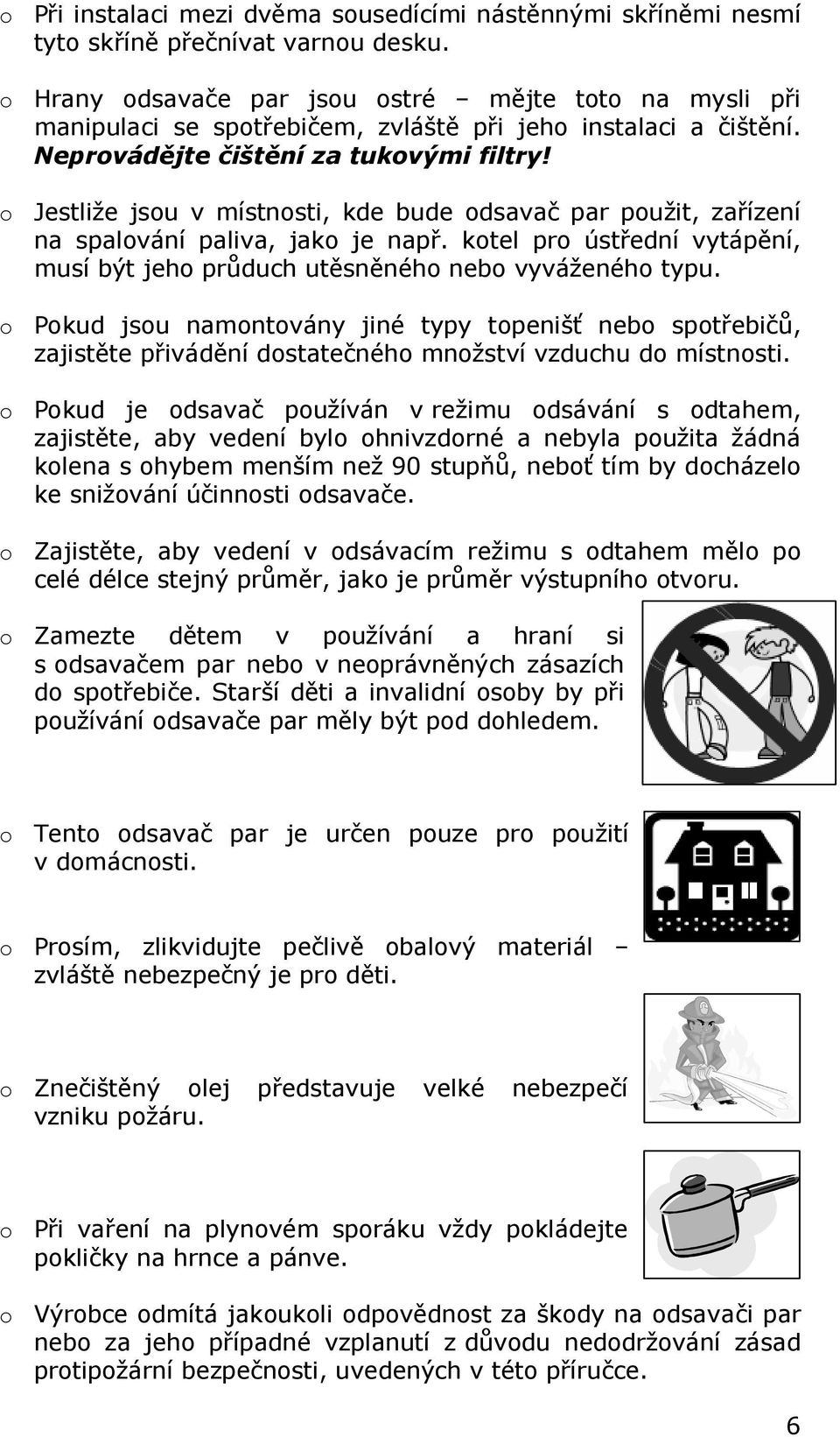 o Jestliže jsou v místnosti, kde bude odsavač par použit, zařízení na spalování paliva, jako je např. kotel pro ústřední vytápění, musí být jeho průduch utěsněného nebo vyváženého typu.