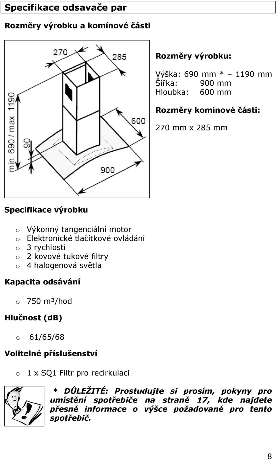 tukové filtry o 4 halogenová světla Kapacita odsávání o 750 m³/hod Hlučnost (db) o 61/65/68 Volitelné příslušenství o 1 x SQ1 Filtr pro