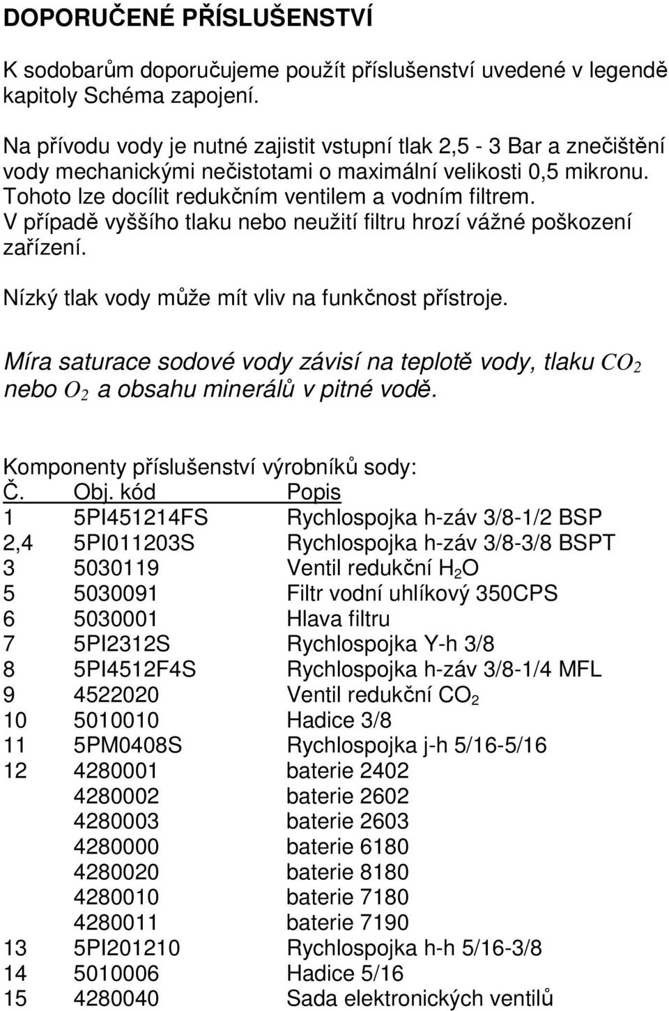 V případě vyššího tlaku nebo neužití filtru hrozí vážné poškození zařízení. Nízký tlak vody může mít vliv na funkčnost přístroje.