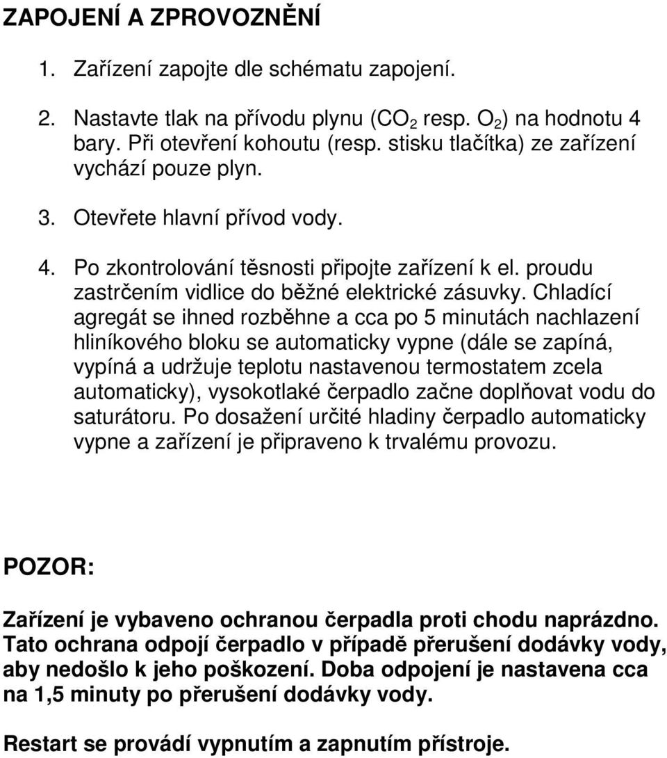 Chladící agregát se ihned rozběhne a cca po 5 minutách nachlazení hliníkového bloku se automaticky vypne (dále se zapíná, vypíná a udržuje teplotu nastavenou termostatem zcela automaticky),