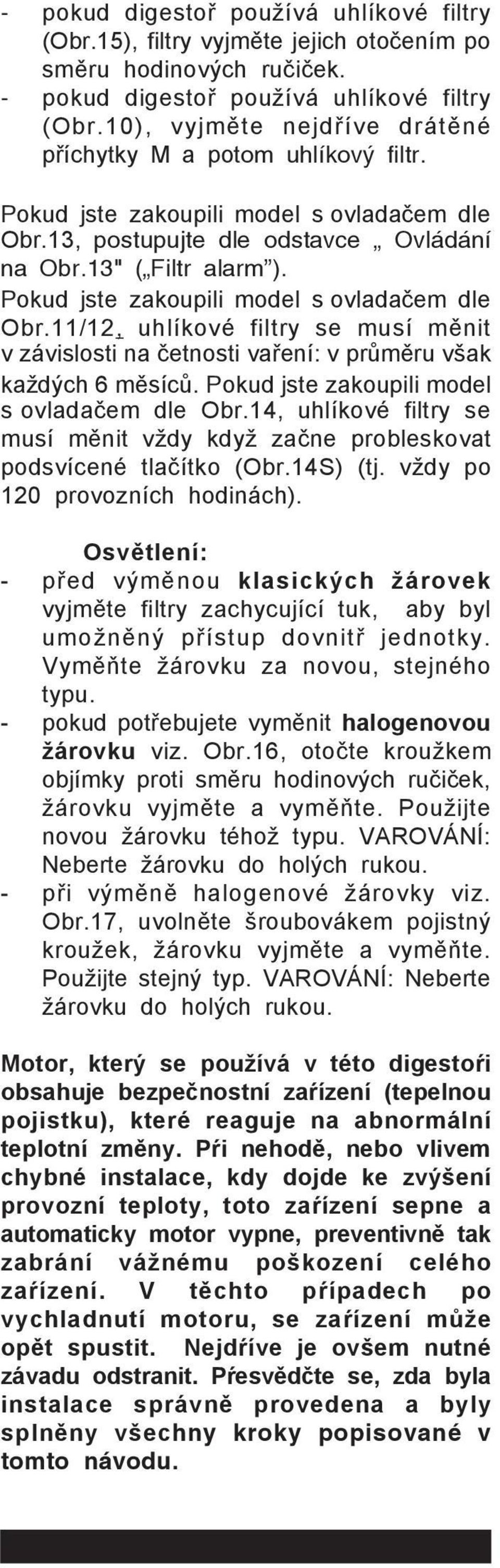 Pokud jste zakoupili model s ovladačem dle Obr.11/12, uhlíkové filtry se musí měnit v závislosti na četnosti vaření: v průměru však každých 6 měsíců. Pokud jste zakoupili model s ovladačem dle Obr.