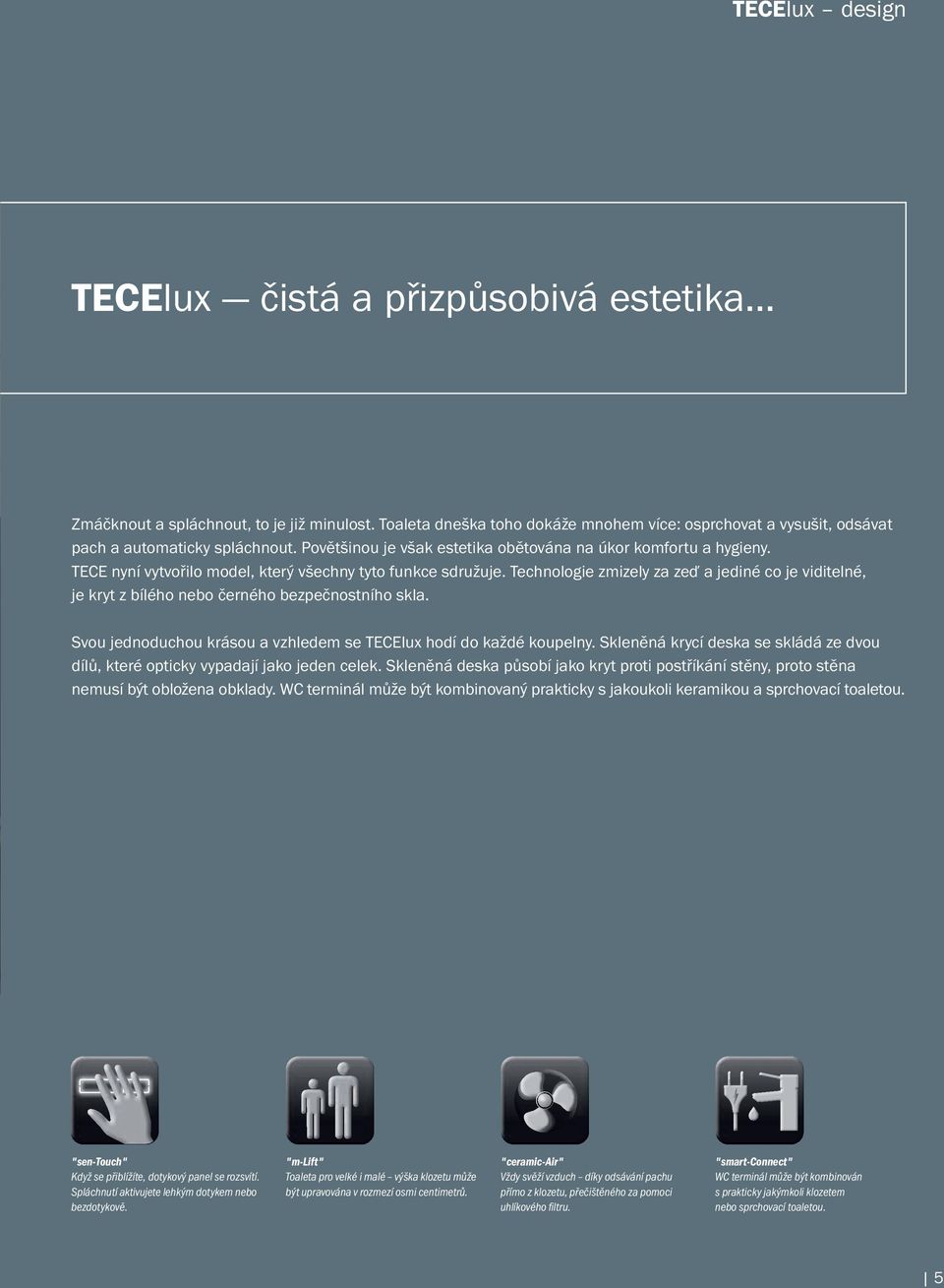 Technologie zmizely za zeď a jediné co je viditelné, je kryt z bílého nebo černého bezpečnostního skla. Svou jednoduchou krásou a vzhledem se TECElu hodí do každé koupelny.