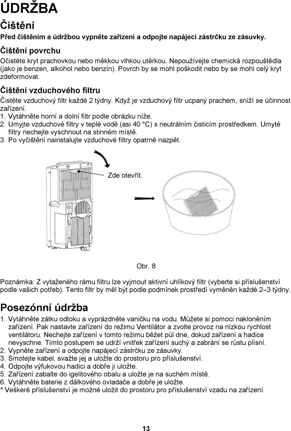 Čištění vzduchového filtru Čistěte vzduchový filtr každé 2 týdny. Když je vzduchový filtr ucpaný prachem, sníží se účinnost zařízení. 1. Vytáhněte horní a dolní filtr podle obrázku níže. 2. Umyjte vzduchové filtry v teplé vodě (asi 40 C) s neutrálním čisticím prostředkem.