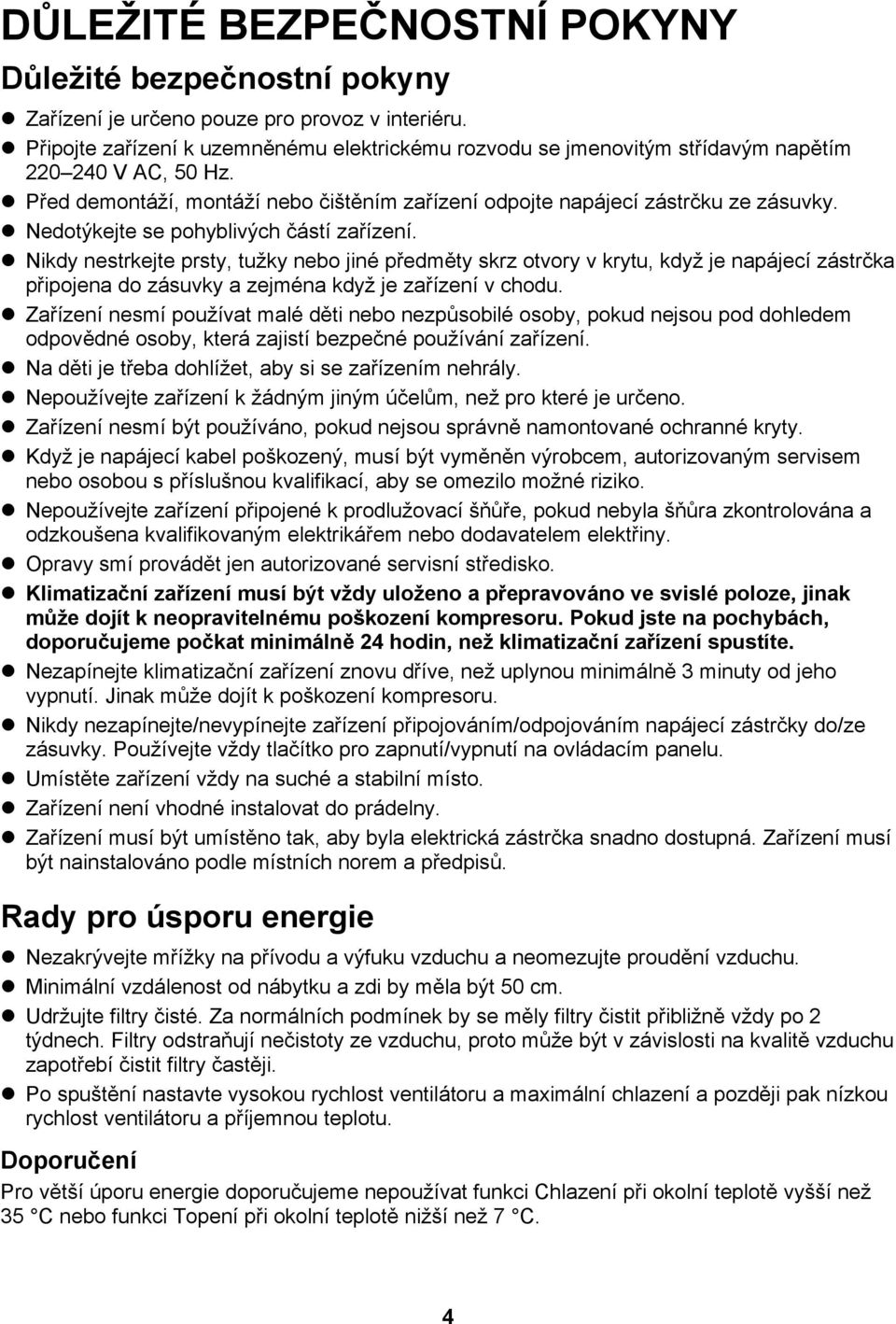 Nedotýkejte se pohyblivých částí zařízení. Nikdy nestrkejte prsty, tužky nebo jiné předměty skrz otvory v krytu, když je napájecí zástrčka připojena do zásuvky a zejména když je zařízení v chodu.