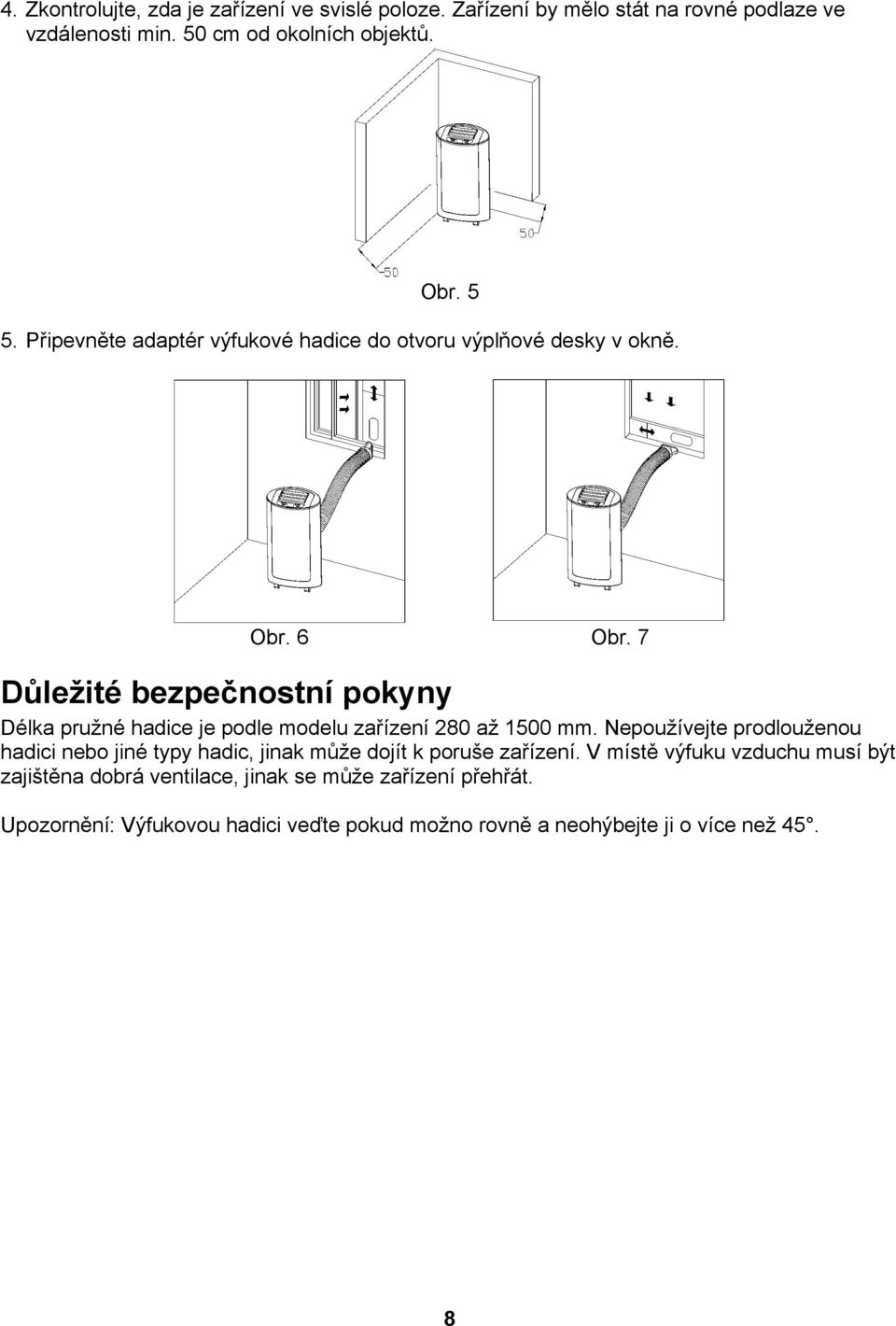 7 Důležité bezpečnostní pokyny Délka pružné hadice je podle modelu zařízení 280 až 1500 mm.