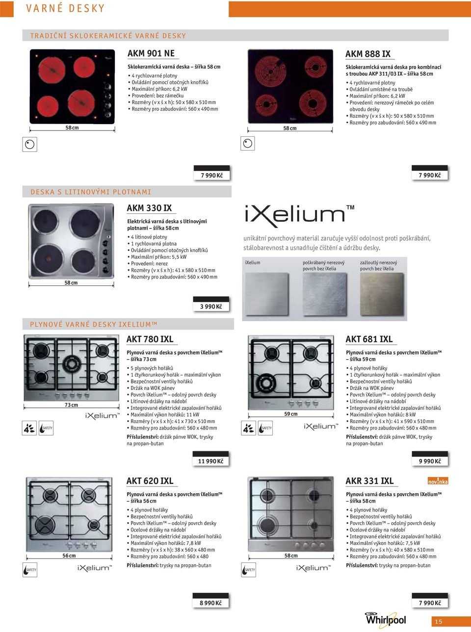 Ovládání umístěné na troubě Maximální příkon: 6,2 kw Provedení: ový rámeček po celém obvodu desky Rozměry (v x š x h): 50 x 580 x 510 mm Rozměry pro zabudování: 560 x 490 mm 7 990 Kč 7 990 Kč DESKA S