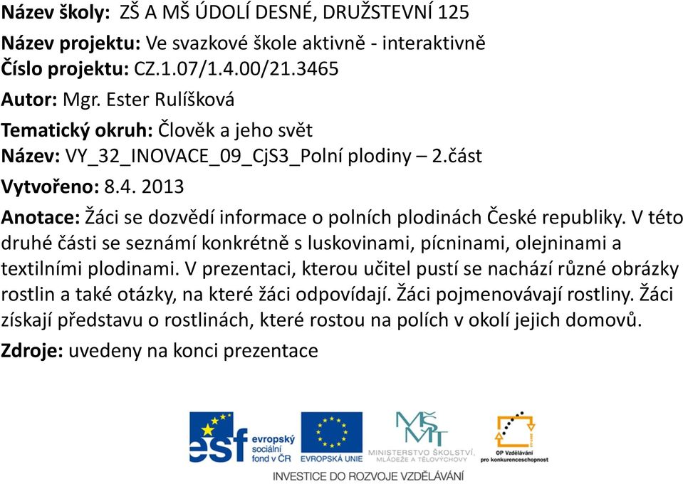 2013 Anotace: Žáci se dozvědí informace o polních plodinách České republiky. V této druhé části se seznámí konkrétně s luskovinami, pícninami, olejninami a textilními plodinami.