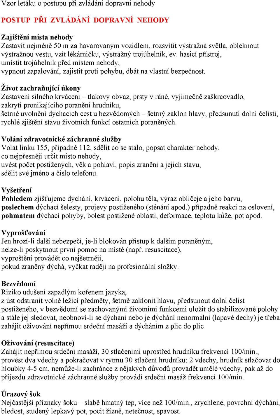 Život zachraňující úkony Zastavení silného krvácení tlakový obvaz, prsty v ráně, výjimečně zaškrcovadlo, zakrytí pronikajícího poranění hrudníku, šetrné uvolnění dýchacích cest u bezvědomých šetrný