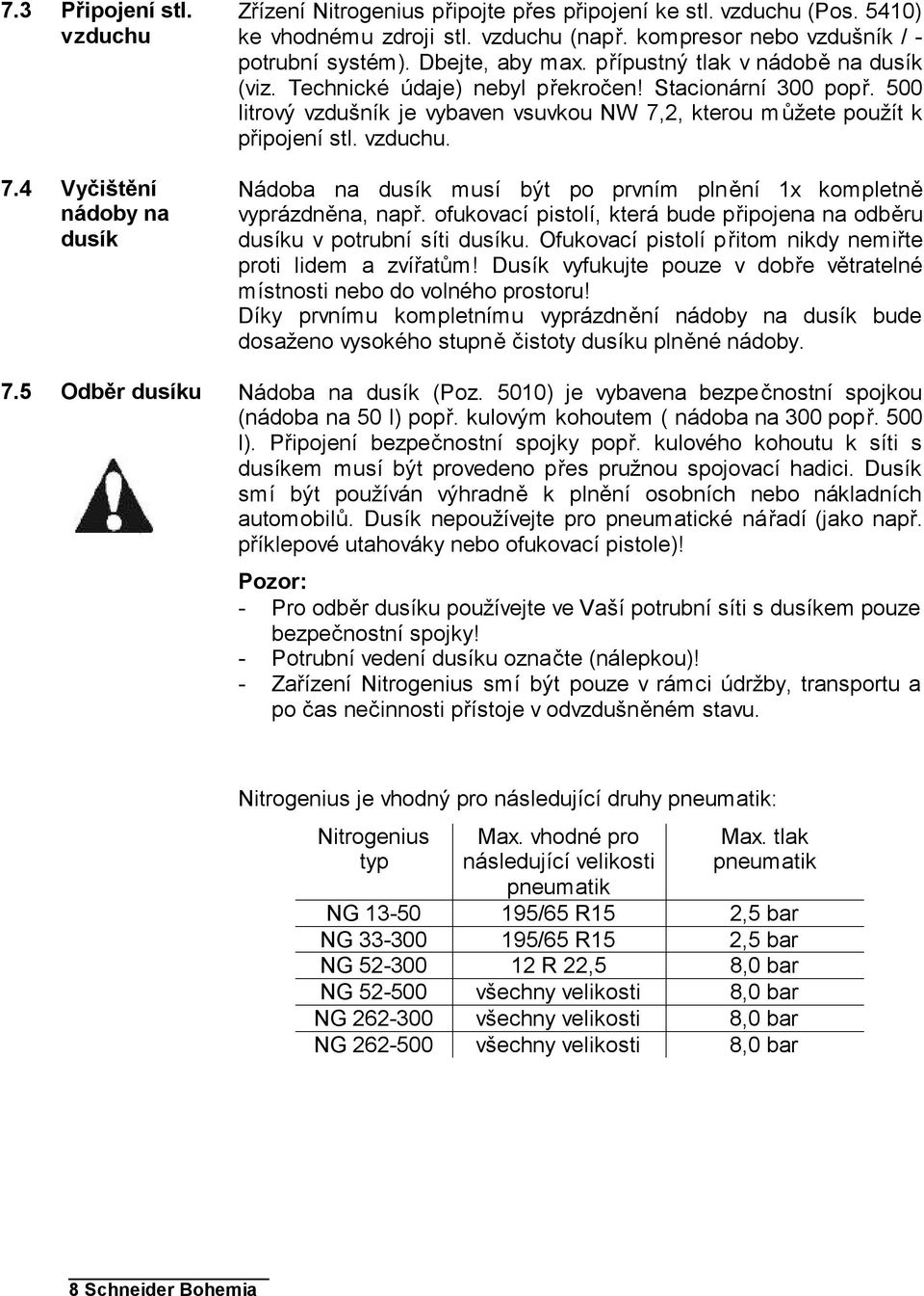 500 litrový vzdušník je vybaven vsuvkou NW 7,2, kterou můžete použít k připojení stl. vzduchu. Nádoba na dusík musí být po prvním plnění 1x kompletně vyprázdněna, např.