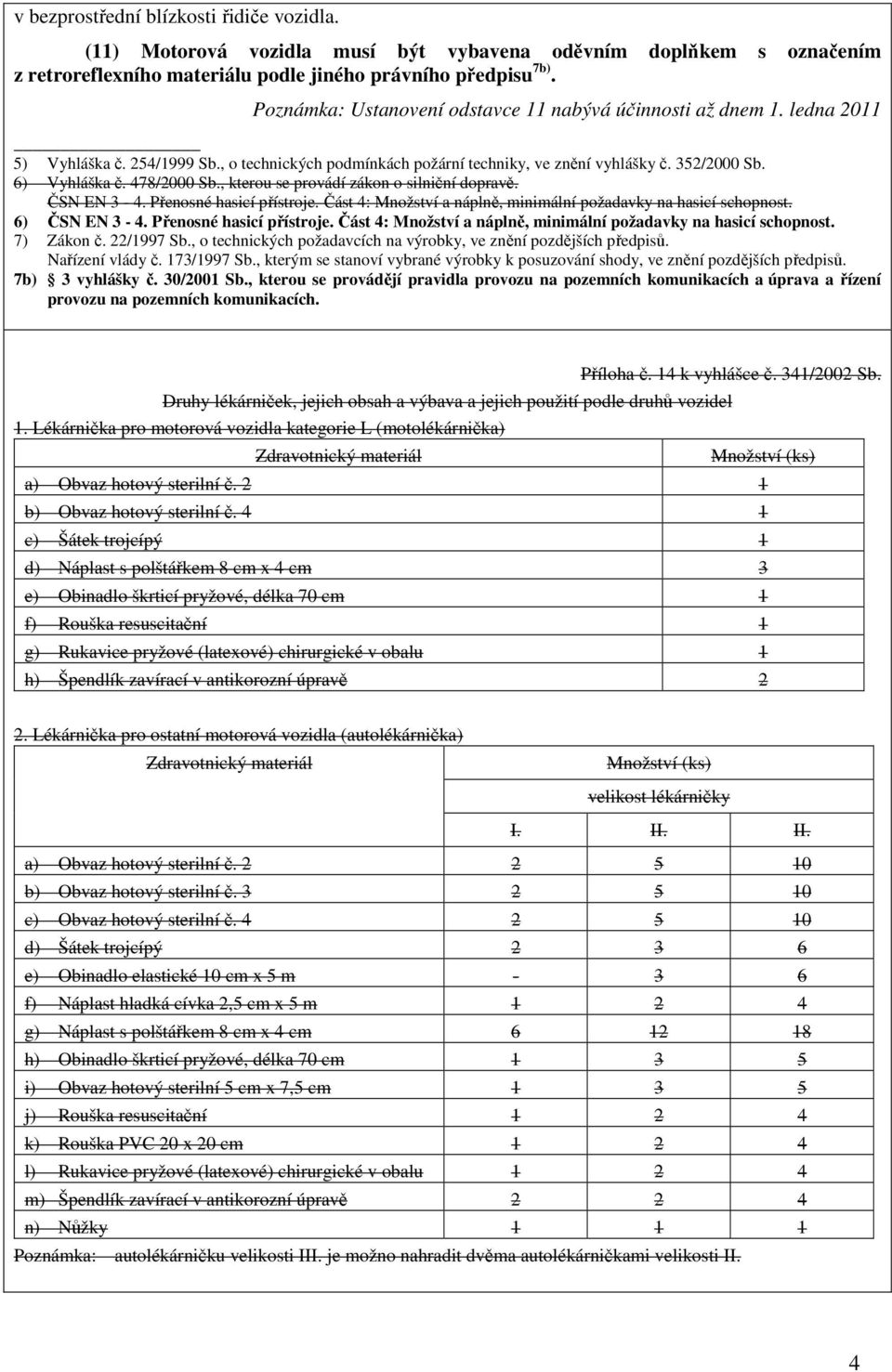 478/2000 Sb., kterou se provádí zákon o silniční dopravě. ČSN EN 3-4. Přenosné hasicí přístroje. Část 4: Množství a náplně, minimální požadavky na hasicí schopnost. 6) ČSN EN 3-4.