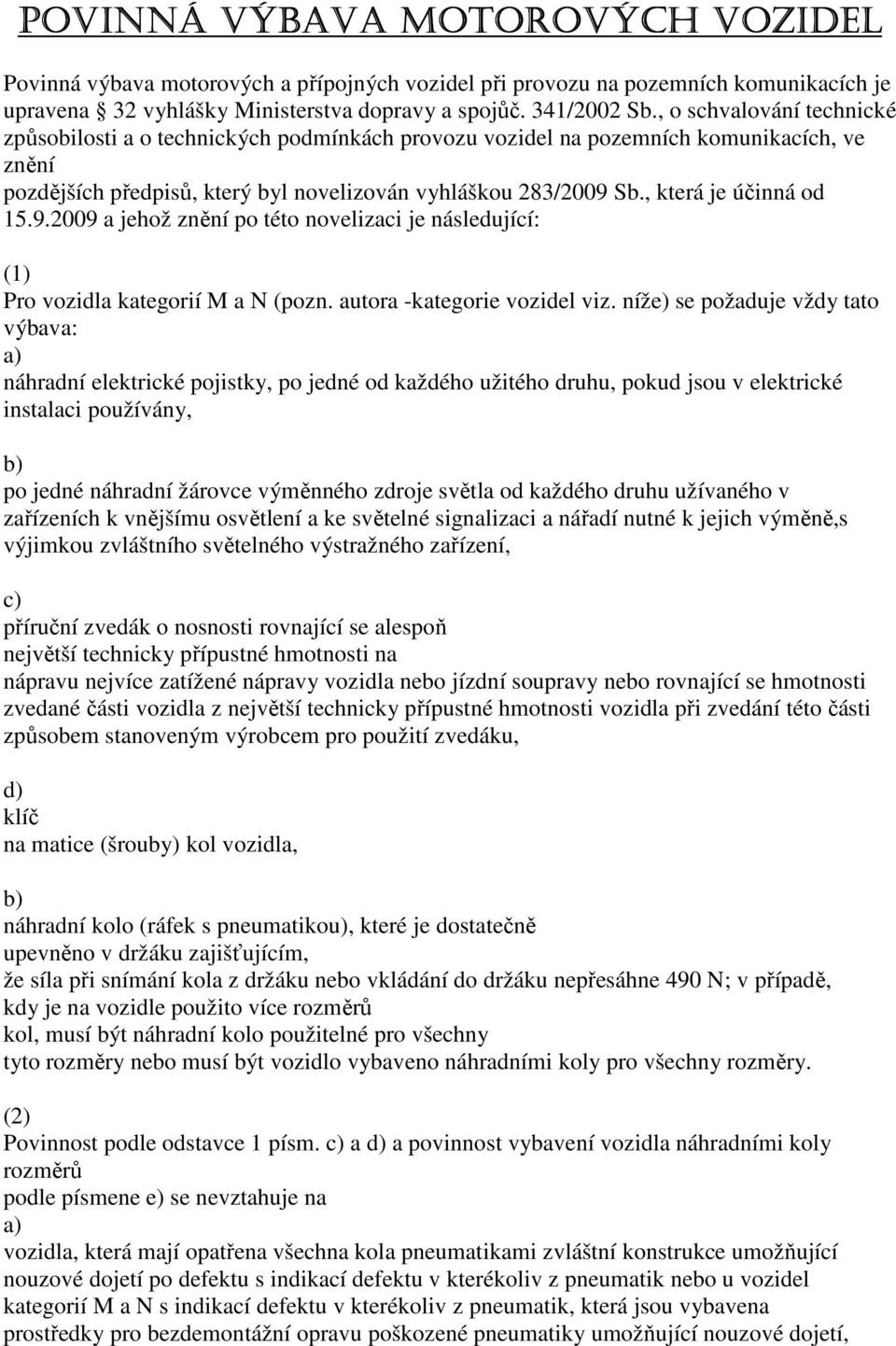 , která je účinná od 15.9.2009 a jehož znění po této novelizaci je následující: (1) Pro vozidla kategorií M a N (pozn. autora -kategorie vozidel viz.