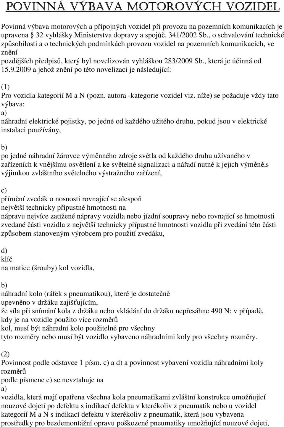 , která je účinná od 15.9.2009 a jehož znění po této novelizaci je následující: (1) Pro vozidla kategorií M a N (pozn. autora -kategorie vozidel viz.