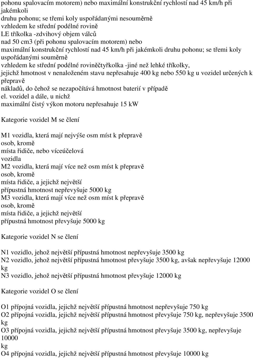 roviněčtyřkolka -jiné než lehké tříkolky, jejichž hmotnost v nenaloženém stavu nepřesahuje 400 nebo 550 u vozidel určených k přepravě nákladů, do čehož se nezapočítává hmotnost baterií v případě el.