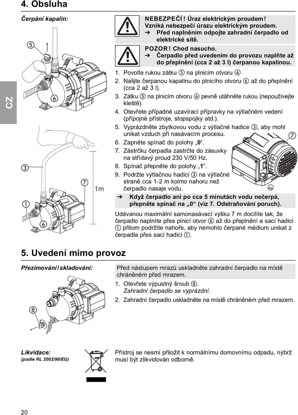 Nalijte čerpanou kapalinu do plnicího otvoru až do přeplnění (cca 2 až 3 l). 3. Zátku na plnicím otvoru pevně utáhněte rukou (nepoužívejte kleště). 4.